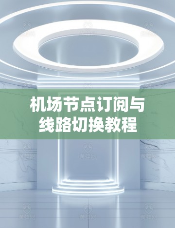 机场节点订阅与线路切换教程 机场节点订阅与线路切换教程