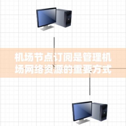 机场节点订阅是管理机场网络资源的重要方式，以下是详细的使用步骤