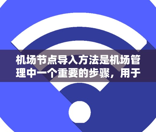 机场节点导入方法是机场管理中一个重要的步骤，用于将机场节点的相关数据（如地理位置、人员信息、设备信息等）导入到系统中进行处理或分析。以下是一些常见的机场节点导入方法