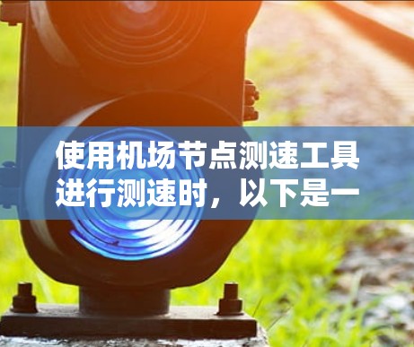 使用机场节点测速工具进行测速时，以下是一步步的指南