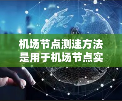 机场节点测速方法是用于机场节点实时监控飞机飞行状态的措施,旨在保障机场的安全运行和高效管理。以下是对这些方法的系统介绍 机场节点测速方法是用于机场节点实时监控飞机飞行状态的措施,旨在保障机场的安全运行和高效管理。以下是对这些方法的系统介绍