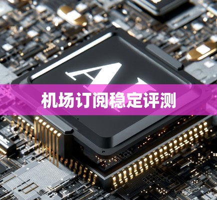 机场订阅稳定评测 机场订阅稳定评测