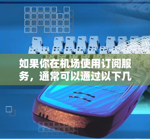 如果你在机场使用订阅服务,通常可以通过以下几种方式订阅 如果你在机场使用订阅服务,通常可以通过以下几种方式订阅