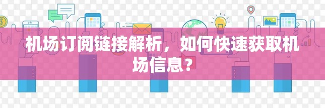 机场订阅链接解析,如何快速获取机场信息? 机场订阅链接解析,如何快速获取机场信息?