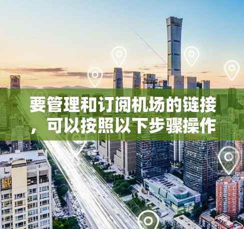 要管理和订阅机场的链接,可以按照以下步骤操作 要管理和订阅机场的链接,可以按照以下步骤操作