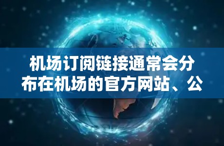 机场订阅链接通常会分布在机场的官方网站、公众号、社交媒体平台或其他相关网站的订阅页面中。以下是一些可能的链接来源 机场订阅链接通常会分布在机场的官方网站、公众号、社交媒体平台或其他相关网站的订阅页面中。以下是一些可能的链接来源