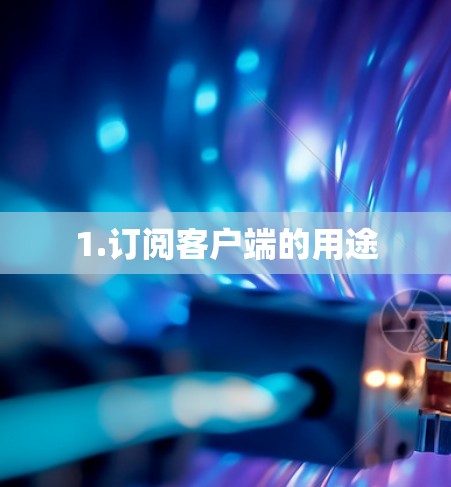 1.订阅客户端的用途 1.订阅客户端的用途