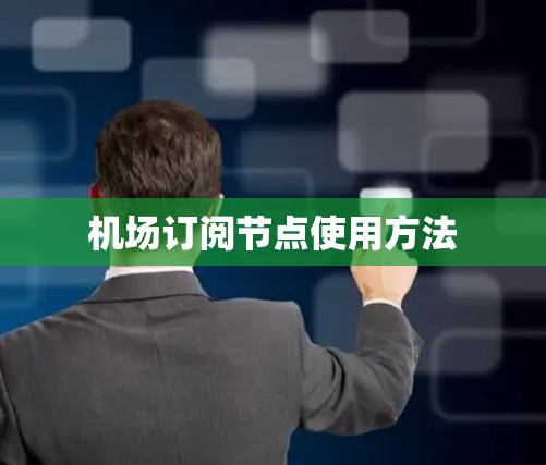 机场订阅节点使用方法 机场订阅节点使用方法
