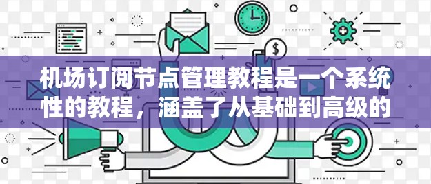 机场订阅节点管理教程是一个系统性的教程,涵盖了从基础到高级的各个方面。以下是对该教程的总结和分步骤学习建议 机场订阅节点管理教程是一个系统性的教程,涵盖了从基础到高级的各个方面。以下是对该教程的总结和分步骤学习建议