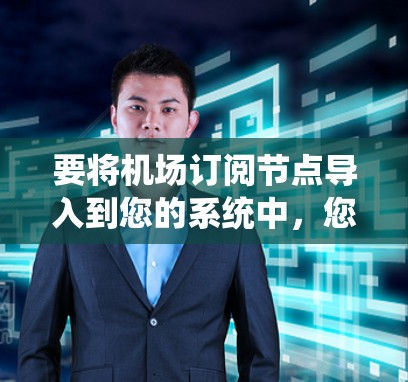 要将机场订阅节点导入到您的系统中,您可以按照以下步骤进行 要将机场订阅节点导入到您的系统中,您可以按照以下步骤进行