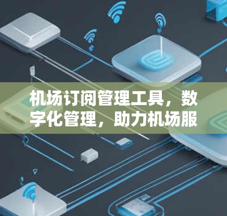 机场订阅管理工具,数字化管理,助力机场服务 机场订阅管理工具,数字化管理,助力机场服务