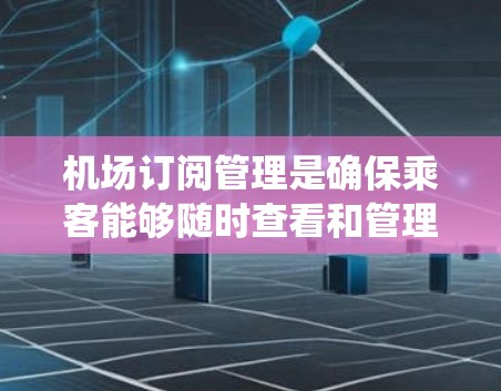 机场订阅管理是确保乘客能够随时查看和管理他们的订阅,避免延误,并处理订单和配送流程的关键系统。以下是对该领域的详细介绍 机场订阅管理是确保乘客能够随时查看和管理他们的订阅,避免延误,并处理订单和配送流程的关键系统。以下是对该领域的详细介绍