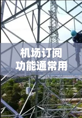 机场订阅功能通常用于为乘客或酒店提供实时信息服务,比如预订机票、酒店住宿、交通票等。以下是详细的信息 机场订阅功能通常用于为乘客或酒店提供实时信息服务,比如预订机票、酒店住宿、交通票等。以下是详细的信息