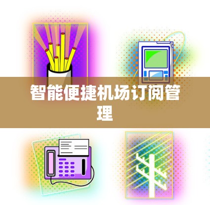 智能便捷机场订阅管理