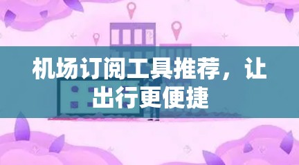 机场订阅工具推荐，让出行更便捷