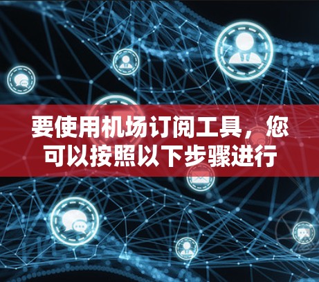 要使用机场订阅工具，您可以按照以下步骤进行操作
