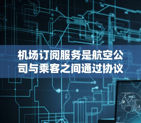机场订阅服务是航空公司与乘客之间通过协议提供的特定服务,如机票预订和行李托运。配置这些订阅服务需要系统化的步骤,涉及协议类型、参数设置、权限管理以及安全措施。以下是对机场订阅服务配置方法的详细指南 机场订阅服务是航空公司与乘客之间通过协议提供的特定服务,如机票预订和行李托运。配置这些订阅服务需要系统化的步骤,涉及协议类型、参数设置、权限管理以及安全措施。以下是对机场订阅服务配置方法的详细指南