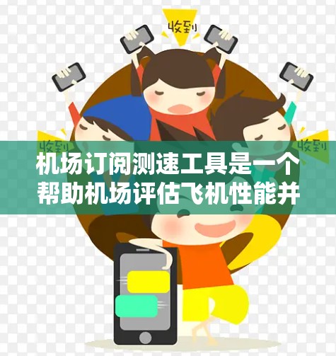 机场订阅测速工具是一个帮助机场评估飞机性能并优化机场运营的重要服务。以下是对这些工具的详细分析和步骤