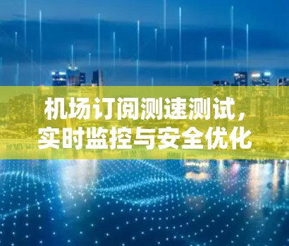 机场订阅测速测试，实时监控与安全优化