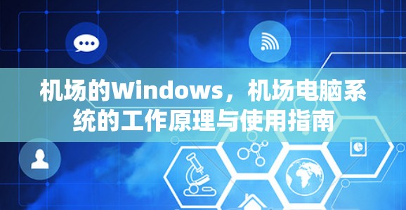 机场的Windows,机场电脑系统的工作原理与使用指南 机场的Windows,机场电脑系统的工作原理与使用指南