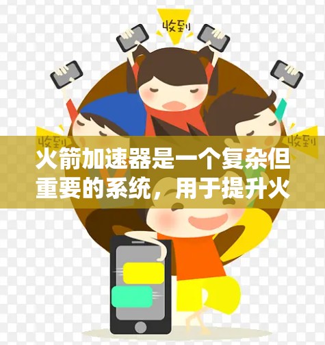 火箭加速器是一个复杂但重要的系统，用于提升火箭的速度和加速其飞行。以下是对火箭加速器的系统性介绍，帮助你更好地理解和掌握其使用方法