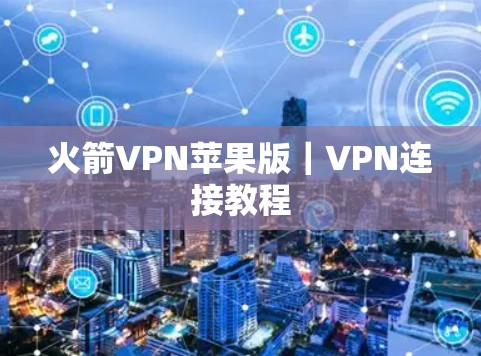 火箭VPN苹果版｜VPN连接教程