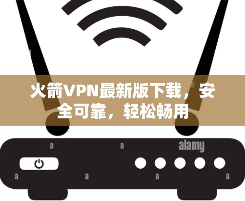 火箭VPN最新版下载，安全可靠，轻松畅用
