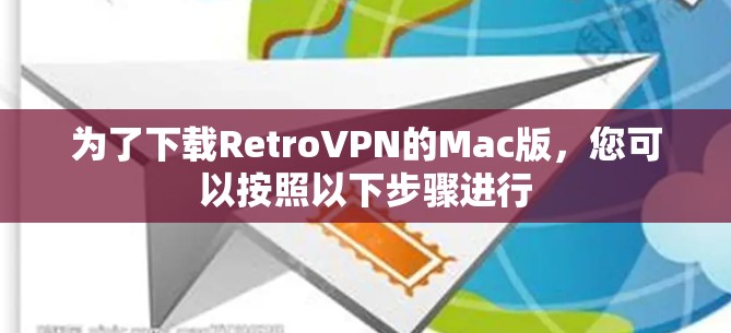 为了下载RetroVPN的Mac版,您可以按照以下步骤进行 为了下载RetroVPN的Mac版,您可以按照以下步骤进行