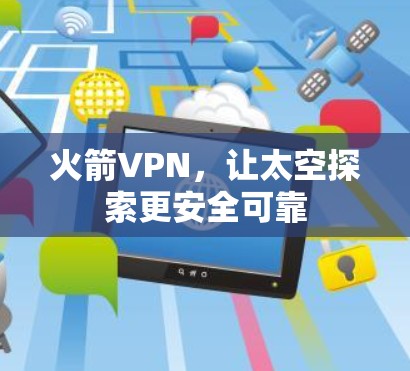 火箭VPN,让太空探索更安全可靠 火箭VPN,让太空探索更安全可靠