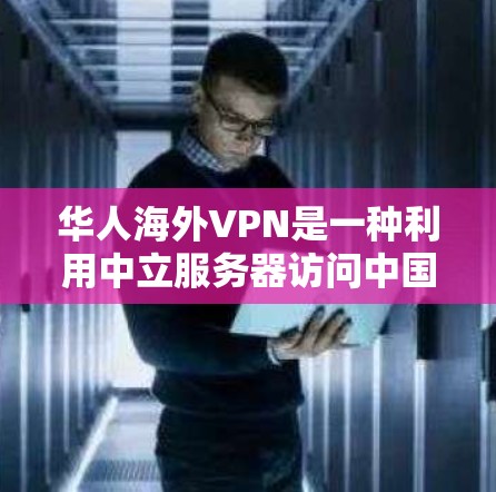 华人海外VPN是一种利用中立服务器访问中国以外网站的VPN服务,通常针对华人用户。以下是对华人海外VPN的详细分析 华人海外VPN是一种利用中立服务器访问中国以外网站的VPN服务,通常针对华人用户。以下是对华人海外VPN的详细分析