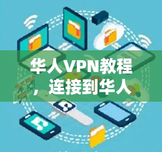 华人VPN教程,连接到华人地区的网络服务 华人VPN教程,连接到华人地区的网络服务