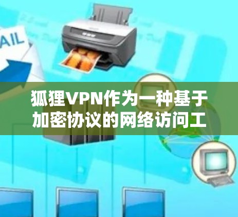 狐狸VPN作为一种基于加密协议的网络访问工具，由于其基于WEP协议的特性，通常会导致较高的延迟和低速度。以下是对狐狸VPN性能问题和配置优化的详细分析
