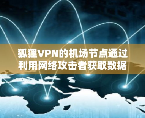 狐狸VPN的机场节点通过利用网络攻击者获取数据后,将数据加密至机场机密,保护飞机机密。以下是针对这种情况的逐步分析和防范措施 狐狸VPN的机场节点通过利用网络攻击者获取数据后,将数据加密至机场机密,保护飞机机密。以下是针对这种情况的逐步分析和防范措施