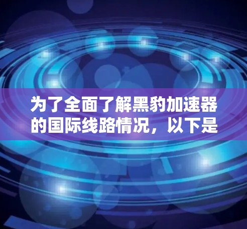为了全面了解黑豹加速器的国际线路情况,以下是一个详细的分析 为了全面了解黑豹加速器的国际线路情况,以下是一个详细的分析