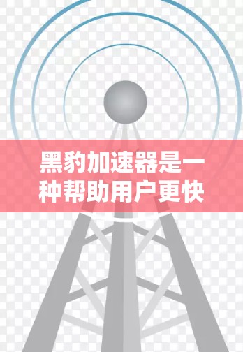 黑豹加速器是一种帮助用户更快完成任务或获取资源的软件,适用于CD、VO、视频、图片等多种资源。以下是关于如何使用黑豹加速器的详细步骤和建议 黑豹加速器是一种帮助用户更快完成任务或获取资源的软件,适用于CD、VO、视频、图片等多种资源。以下是关于如何使用黑豹加速器的详细步骤和建议