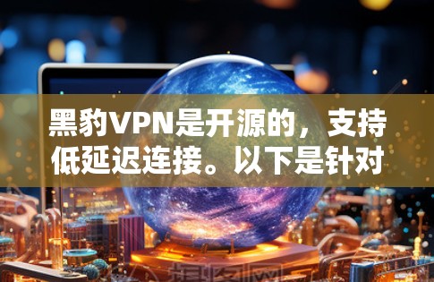 黑豹VPN是开源的，支持低延迟连接。以下是针对延迟问题的解决方案