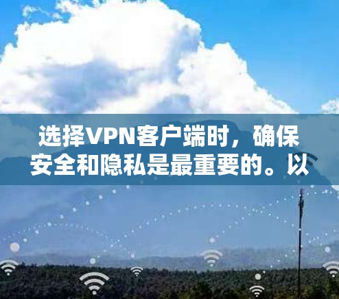 选择VPN客户端时,确保安全和隐私是最重要的。以下是一些推荐的VPN客户端及其特点,供您参考 选择VPN客户端时,确保安全和隐私是最重要的。以下是一些推荐的VPN客户端及其特点,供您参考