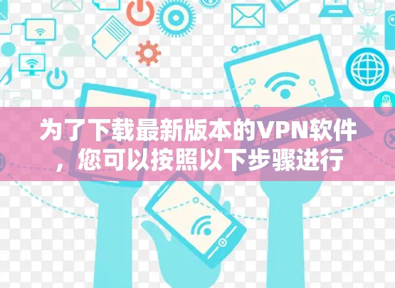 为了下载最新版本的VPN软件,您可以按照以下步骤进行 为了下载最新版本的VPN软件,您可以按照以下步骤进行