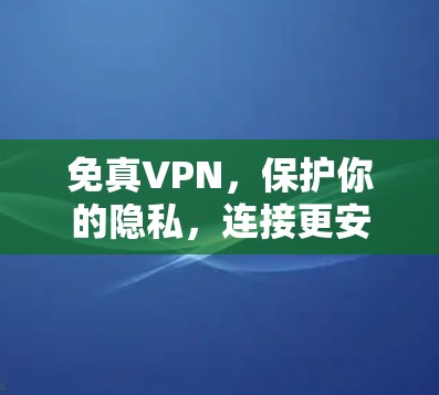免真VPN,保护你的隐私,连接更安全的未来 免真VPN,保护你的隐私,连接更安全的未来