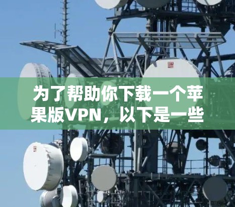 为了帮助你下载一个苹果版VPN,以下是一些推荐的VPN选项,每款都有其独特的优势和适用场景 为了帮助你下载一个苹果版VPN,以下是一些推荐的VPN选项,每款都有其独特的优势和适用场景