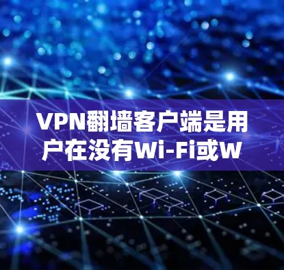 VPN翻墙客户端是用户在没有Wi-Fi或WiFi的情况下访问互联网内容的工具。以下是一些推荐的VPN翻墙客户端,供您参考 VPN翻墙客户端是用户在没有Wi-Fi或WiFi的情况下访问互联网内容的工具。以下是一些推荐的VPN翻墙客户端,供您参考