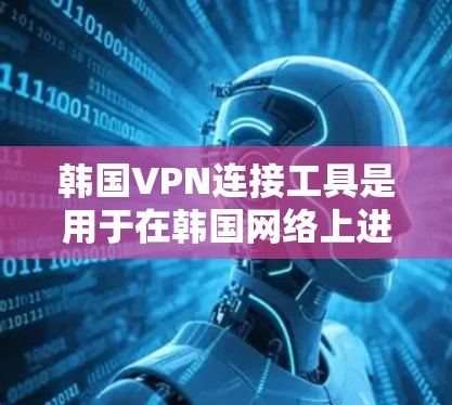 韩国VPN连接工具是用于在韩国网络上进行视频、直播等娱乐、放松等的软件服务。以下是几种主要的VPN连接工具及其使用方法 韩国VPN连接工具是用于在韩国网络上进行视频、直播等娱乐、放松等的软件服务。以下是几种主要的VPN连接工具及其使用方法