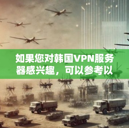如果您对韩国VPN服务器感兴趣,可以参考以下内容,了解韩国有哪些知名的VPN服务提供商,以及如何选择合适的VPN服务器 如果您对韩国VPN服务器感兴趣,可以参考以下内容,了解韩国有哪些知名的VPN服务提供商,以及如何选择合适的VPN服务器