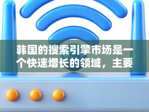 韩国的搜索引擎市场是一个快速增长的领域，主要由多个国际搜索引擎和地方性搜索引擎组成。以下是对韩国搜索引擎市场的详细分析