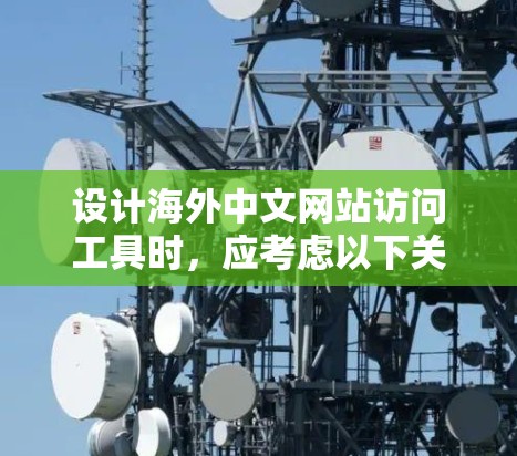 设计海外中文网站访问工具时,应考虑以下关键因素 设计海外中文网站访问工具时,应考虑以下关键因素