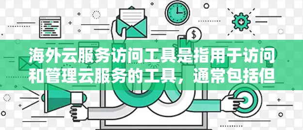 海外云服务访问工具是指用于访问和管理云服务的工具,通常包括但不限于以下几种 海外云服务访问工具是指用于访问和管理云服务的工具,通常包括但不限于以下几种