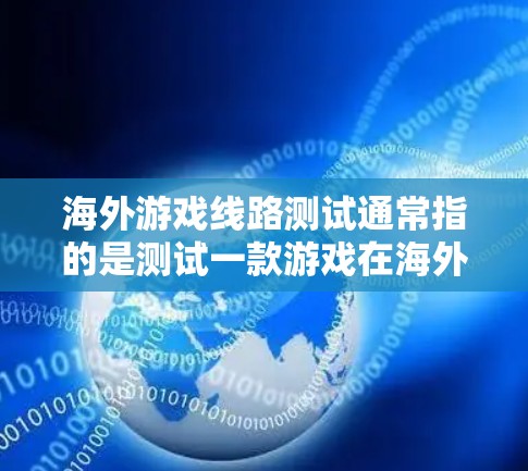 海外游戏线路测试通常指的是测试一款游戏在海外市场的兼容性和稳定性。以下是测试的关键步骤和注意事项 海外游戏线路测试通常指的是测试一款游戏在海外市场的兼容性和稳定性。以下是测试的关键步骤和注意事项