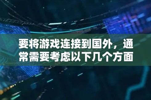 要将游戏连接到国外,通常需要考虑以下几个方面 要将游戏连接到国外,通常需要考虑以下几个方面