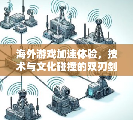 海外游戏加速体验，技术与文化碰撞的双刃剑