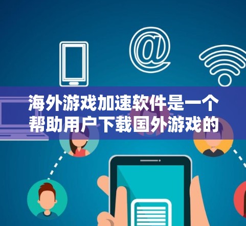 海外游戏加速软件是一个帮助用户下载国外游戏的工具,通常包括下载、安装和安装过程中的优化。以下是对海外游戏加速软件的详细总结 海外游戏加速软件是一个帮助用户下载国外游戏的工具,通常包括下载、安装和安装过程中的优化。以下是对海外游戏加速软件的详细总结